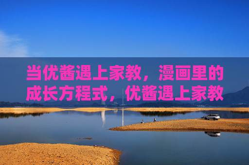 当优酱遇上家教,漫画里的成长方程式,优酱遇上家教,漫画成长方程式 当优酱遇上家教,漫画里的成长方程式,优酱遇上家教,漫画成长方程式