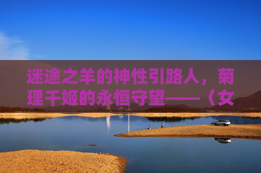 迷途之羊的神性引路人,菊理千姬的永恒守望——〈女神异闻录5〉漫画中的灵魂坐标,神性引路人·永恒守望,菊理千姬与〈女神异闻录5〉漫画的灵魂坐标 迷途之羊的神性引路人,菊理千姬的永恒守望——〈女神异闻录5〉漫画中的灵魂坐标,神性引路人·永恒守望,菊理千姬与〈女神异闻录5〉漫画的灵魂坐标