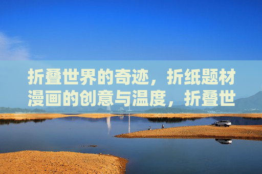 折叠世界的奇迹，折纸题材漫画的创意与温度，折叠世界的奇迹，折纸漫画的创意与温度