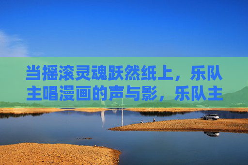当摇滚灵魂跃然纸上,乐队主唱漫画的声与影,乐队主唱漫画声影,摇滚灵魂跃然纸上 当摇滚灵魂跃然纸上,乐队主唱漫画的声与影,乐队主唱漫画声影,摇滚灵魂跃然纸上