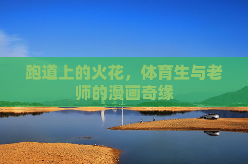 跑道上的火花，体育生与老师的漫画奇缘