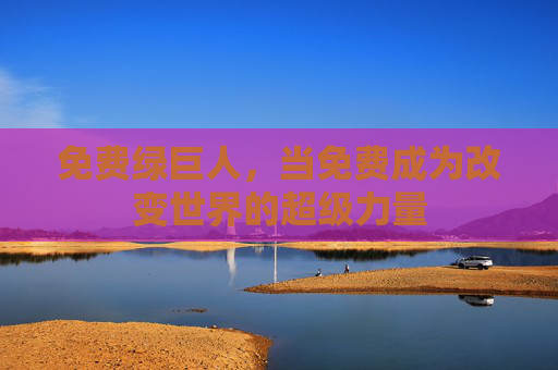 免费绿巨人，当免费成为改变世界的超级力量