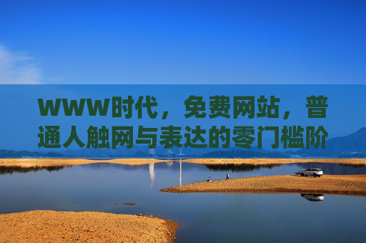 WWW时代，免费网站，普通人触网与表达的零门槛阶梯，免费网站，普通人触网与表达的零门槛阶梯