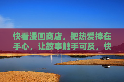 快看漫画商店，把热爱捧在手心，让故事触手可及，快看漫画商店，捧热爱在手心，触故事可及