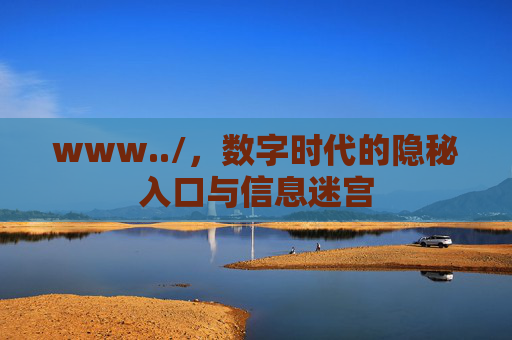 www../，数字时代的隐秘入口与信息迷宫