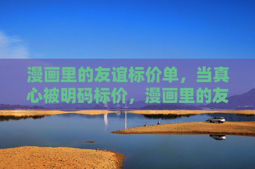 漫画里的友谊标价单，当真心被明码标价，漫画里的友谊标价单，真心明码标价
