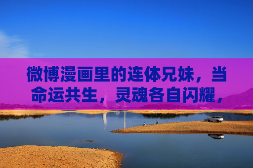 微博漫画里的连体兄妹，当命运共生，灵魂各自闪耀，命运共生，灵魂各耀