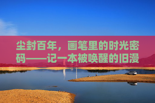 尘封百年，画笔里的时光密码——记一本被唤醒的旧漫画，尘封百年，漫画里的时光密码