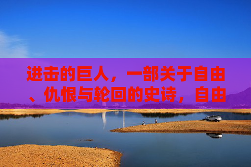 进击的巨人，一部关于自由、仇恨与轮回的史诗，自由、仇恨与轮回的史诗