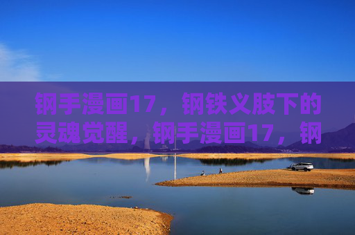 钢手漫画17，钢铁义肢下的灵魂觉醒，钢手漫画17，钢铁义肢下的灵魂觉醒