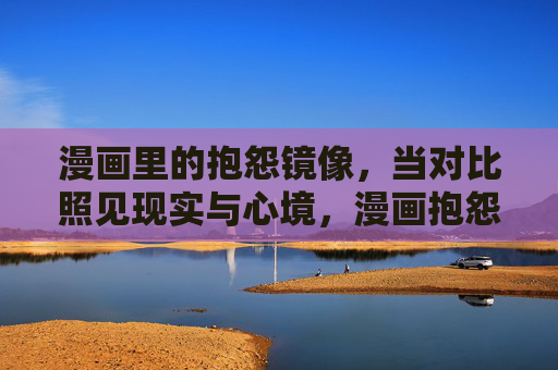 漫画里的抱怨镜像,当对比照见现实与心境,漫画抱怨镜像,现实与心境的对照 漫画里的抱怨镜像,当对比照见现实与心境,漫画抱怨镜像,现实与心境的对照