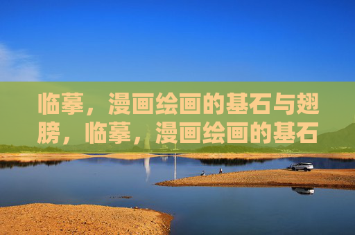 临摹,漫画绘画的基石与翅膀,临摹,漫画绘画的基石与翅膀 临摹,漫画绘画的基石与翅膀,临摹,漫画绘画的基石与翅膀