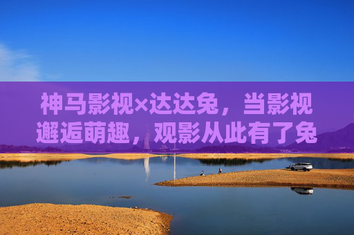 神马影视×达达兔,当影视邂逅萌趣,观影从此有了兔然惊喜 神马影视×达达兔,当影视邂逅萌趣,观影从此有了兔然惊喜