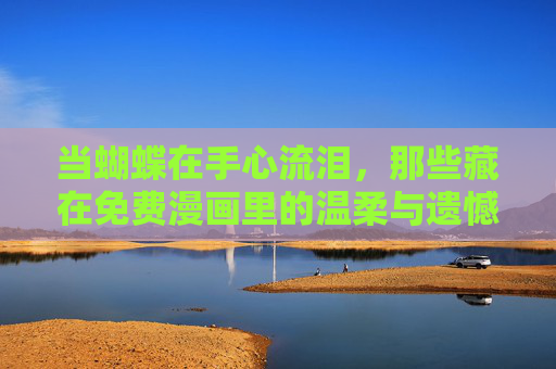 当蝴蝶在手心流泪,那些藏在免费漫画里的温柔与遗憾 当蝴蝶在手心流泪,那些藏在免费漫画里的温柔与遗憾