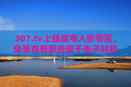 307.tv上线成电人影专区,免费观看那些属于电子科技大学的青春与光影,307.tv上线成电人影专区,免费观看电子科技大学青春与光影 307.tv上线成电人影专区,免费观看那些属于电子科技大学的青春与光影,307.tv上线成电人影专区,免费观看电子科技大学青春与光影