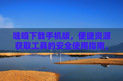 哇嘎下载手机版,便捷资源获取工具的安全使用指南,哇嘎下载手机版,便捷资源获取工具的安全使用指南 哇嘎下载手机版,便捷资源获取工具的安全使用指南,哇嘎下载手机版,便捷资源获取工具的安全使用指南