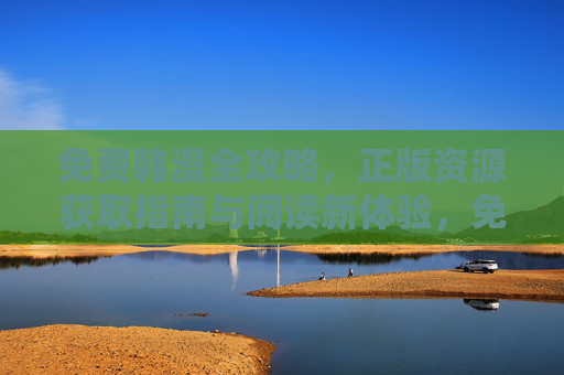 免费韩漫全攻略,正版资源获取指南与阅读新体验,免费韩漫全攻略,正版资源获取指南与阅读新体验 免费韩漫全攻略,正版资源获取指南与阅读新体验,免费韩漫全攻略,正版资源获取指南与阅读新体验