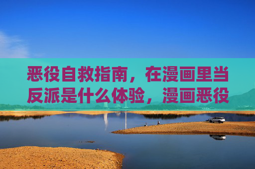 恶役自救指南,在漫画里当反派是什么体验,漫画恶役自救指南,反派体验 恶役自救指南,在漫画里当反派是什么体验,漫画恶役自救指南,反派体验