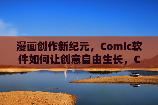漫画创作新纪元,Comic软件如何让创意自由生长,Comic软件,开启漫画创意自由生长的新纪元 漫画创作新纪元,Comic软件如何让创意自由生长,Comic软件,开启漫画创意自由生长的新纪元