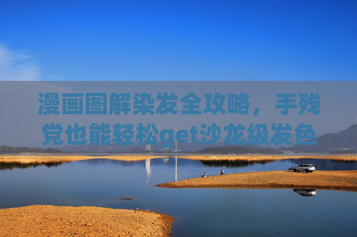 漫画图解染发全攻略，手残党也能轻松get沙龙级发色！漫画图解染发全攻略，手残党轻松get沙龙级发色！