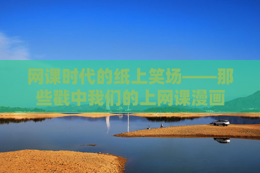 网课时代的纸上笑场——那些戳中我们的上网课漫画 网课时代的纸上笑场——那些戳中我们的上网课漫画