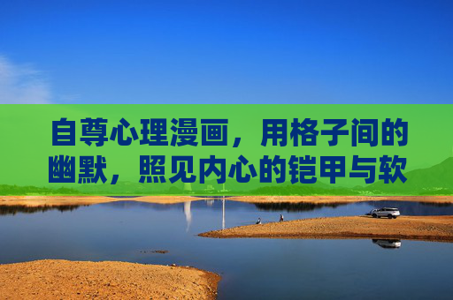 自尊心理漫画,用格子间的幽默,照见内心的铠甲与软肋,格子间幽默漫画,照见自尊的铠甲与软肋 自尊心理漫画,用格子间的幽默,照见内心的铠甲与软肋,格子间幽默漫画,照见自尊的铠甲与软肋