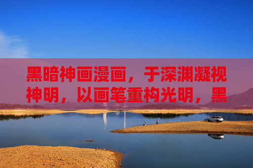 黑暗神画漫画,于深渊凝视神明,以画笔重构光明,黑暗神画,深渊凝视神明,画笔重构光明 黑暗神画漫画,于深渊凝视神明,以画笔重构光明,黑暗神画,深渊凝视神明,画笔重构光明