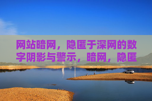 网站暗网,隐匿于深网的数字阴影与警示,暗网,隐匿深网的数字阴影与警示 网站暗网,隐匿于深网的数字阴影与警示,暗网,隐匿深网的数字阴影与警示