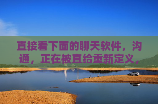 直接看下面的聊天软件,沟通,正在被直给重新定义,直给重塑沟通,聊天软件的新定义 直接看下面的聊天软件,沟通,正在被直给重新定义,直给重塑沟通,聊天软件的新定义