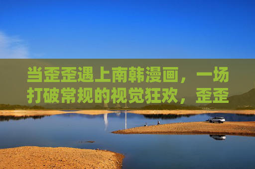 当歪歪遇上南韩漫画，一场打破常规的视觉狂欢，歪歪遇上南韩漫画，打破常规的视觉狂欢