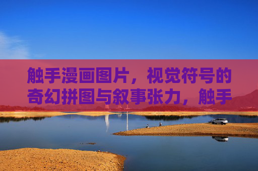 触手漫画图片,视觉符号的奇幻拼图与叙事张力,触手漫画,视觉符号的奇幻拼图与叙事张力 触手漫画图片,视觉符号的奇幻拼图与叙事张力,触手漫画,视觉符号的奇幻拼图与叙事张力