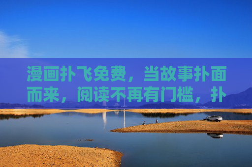 漫画扑飞免费,当故事扑面而来,阅读不再有门槛,扑飞免费漫画,故事扑面,阅读零门槛 漫画扑飞免费,当故事扑面而来,阅读不再有门槛,扑飞免费漫画,故事扑面,阅读零门槛