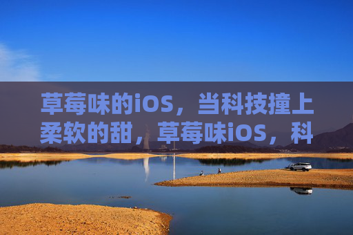 草莓味的iOS,当科技撞上柔软的甜,草莓味iOS,科技撞上柔软甜 草莓味的iOS,当科技撞上柔软的甜,草莓味iOS,科技撞上柔软甜