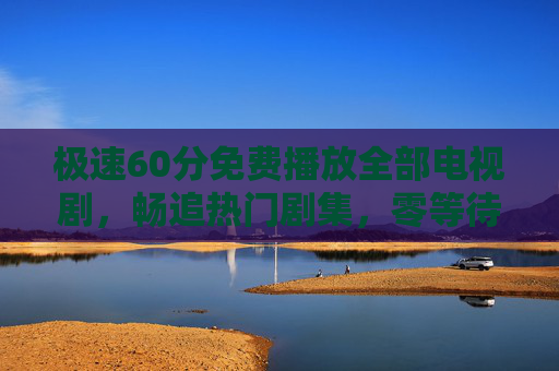 极速60分免费播放全部电视剧,畅追热门剧集,零等待零付费!极速60分免费看全剧,热门零等待零付费畅追! 极速60分免费播放全部电视剧,畅追热门剧集,零等待零付费!极速60分免费看全剧,热门零等待零付费畅追!