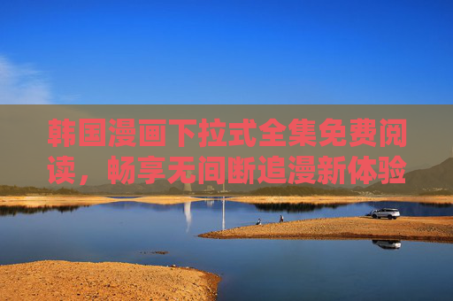 韩国漫画下拉式全集免费阅读,畅享无间断追漫新体验,韩国漫画下拉式全集免费阅读 畅享无间断追漫新体验 韩国漫画下拉式全集免费阅读,畅享无间断追漫新体验,韩国漫画下拉式全集免费阅读 畅享无间断追漫新体验