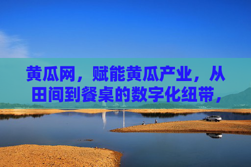 黄瓜网,赋能黄瓜产业,从田间到餐桌的数字化纽带,黄瓜网,黄瓜产业从田间到餐桌的数字化纽带 黄瓜网,赋能黄瓜产业,从田间到餐桌的数字化纽带,黄瓜网,黄瓜产业从田间到餐桌的数字化纽带