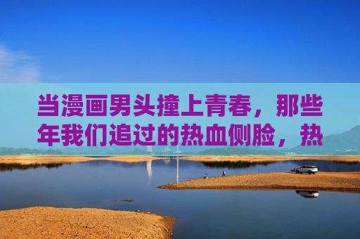 当漫画男头撞上青春,那些年我们追过的热血侧脸,热血侧脸,漫画男头撞上的青春 当漫画男头撞上青春,那些年我们追过的热血侧脸,热血侧脸,漫画男头撞上的青春