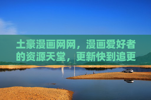 土豪漫画网网,漫画爱好者的资源天堂,更新快到追更狂魔都尖叫!土豪漫画网,漫画爱好者的资源天堂,更新快到追更狂魔尖叫! 土豪漫画网网,漫画爱好者的资源天堂,更新快到追更狂魔都尖叫!土豪漫画网,漫画爱好者的资源天堂,更新快到追更狂魔尖叫!