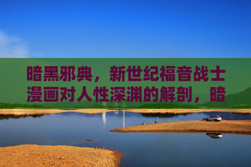 暗黑邪典,新世纪福音战士漫画对人性深渊的解剖,暗黑邪典,新世纪福音战士的人性深渊解剖 暗黑邪典,新世纪福音战士漫画对人性深渊的解剖,暗黑邪典,新世纪福音战士的人性深渊解剖