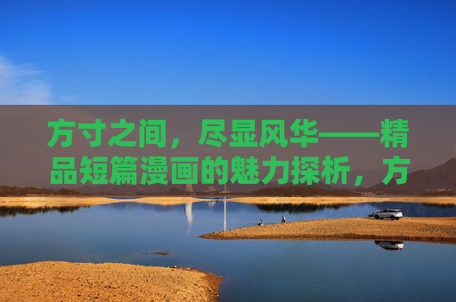 方寸之间,尽显风华——精品短篇漫画的魅力探析,方寸风华,短篇漫画的魅力探析 方寸之间,尽显风华——精品短篇漫画的魅力探析,方寸风华,短篇漫画的魅力探析