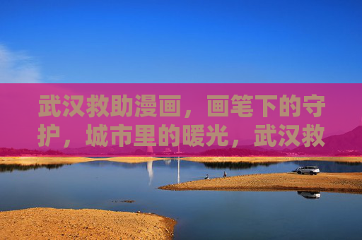 武汉救助漫画,画笔下的守护,城市里的暖光,武汉救助漫画,画笔守护,暖光之城 武汉救助漫画,画笔下的守护,城市里的暖光,武汉救助漫画,画笔守护,暖光之城
