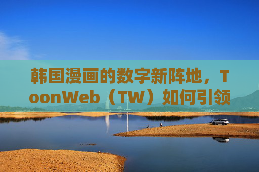 韩国漫画的数字新阵地,ToonWeb(TW)如何引领原创浪潮?ToonWeb(TW),韩国漫画数字新阵地与原创浪潮引领者 韩国漫画的数字新阵地,ToonWeb(TW)如何引领原创浪潮?ToonWeb(TW),韩国漫画数字新阵地与原创浪潮引领者
