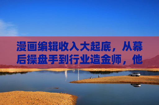 漫画编辑收入大起底，从幕后操盘手到行业造金师，他们的钱袋子究竟有多鼓？漫画编辑收入大起底，幕后操盘手的钱袋子究竟有多鼓？
