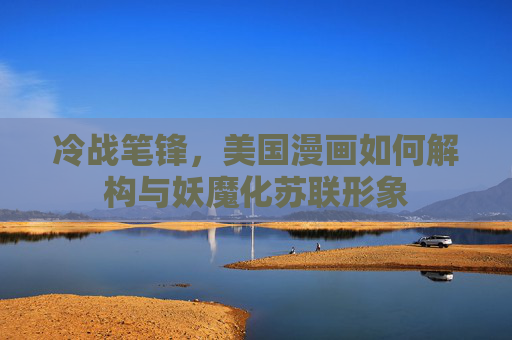 冷战笔锋,美国漫画如何解构与妖魔化苏联形象 冷战笔锋,美国漫画如何解构与妖魔化苏联形象