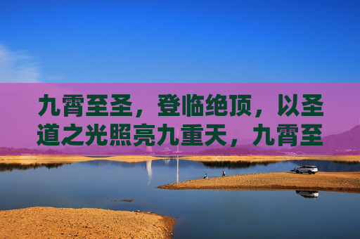 九霄至圣,登临绝顶,以圣道之光照亮九重天,九霄至圣,圣道光照耀九重天 九霄至圣,登临绝顶,以圣道之光照亮九重天,九霄至圣,圣道光照耀九重天