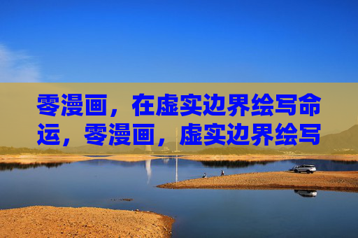 零漫画,在虚实边界绘写命运,零漫画,虚实边界绘写命运 零漫画,在虚实边界绘写命运,零漫画,虚实边界绘写命运