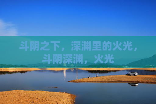 斗阴之下，深渊里的火光，斗阴深渊，火光
