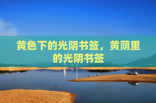 黄色下的光阴书签，黄荫里的光阴书签