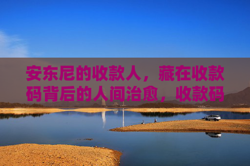 安东尼的收款人,藏在收款码背后的人间治愈,收款码背后的人间治愈 安东尼的收款人,藏在收款码背后的人间治愈,收款码背后的人间治愈