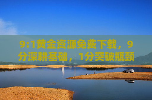 9:1黄金资源免费下载,9分深耕基础,1分突破瓶颈,高效获取稀缺知识,9:1黄金资源免费下载,深耕基础突破瓶颈,高效获取稀缺知识 9:1黄金资源免费下载,9分深耕基础,1分突破瓶颈,高效获取稀缺知识,9:1黄金资源免费下载,深耕基础突破瓶颈,高效获取稀缺知识